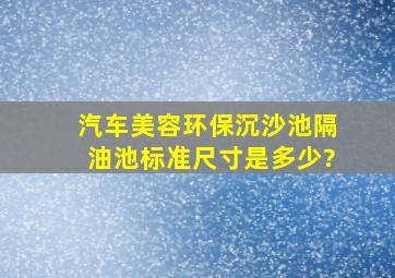 汽车美容环保沉沙池、隔油池标准尺寸是多少?