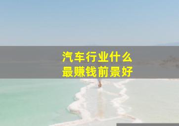 汽车行业什么最赚钱前景好