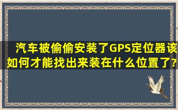 汽车被偷偷安装了GPS定位器,该如何才能找出来装在什么位置了?