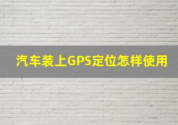 汽车装上GPS定位怎样使用