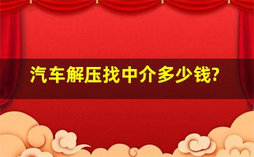 汽车解压找中介多少钱?