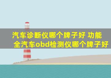 汽车诊断仪哪个牌子好 功能全(汽车obd检测仪哪个牌子好)