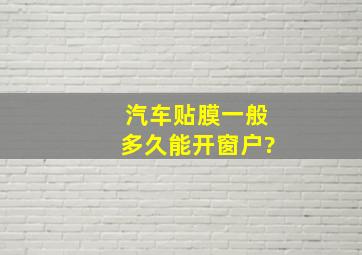 汽车贴膜一般多久能开窗户?