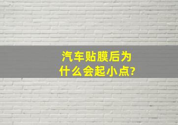 汽车贴膜后为什么会起小点?