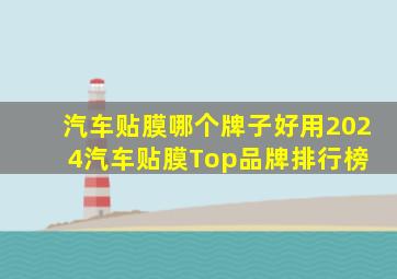 汽车贴膜哪个牌子好用2024汽车贴膜Top品牌排行榜 