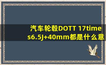 汽车轮毂【DOTT 17×6.5J+40mm】都是什么意思