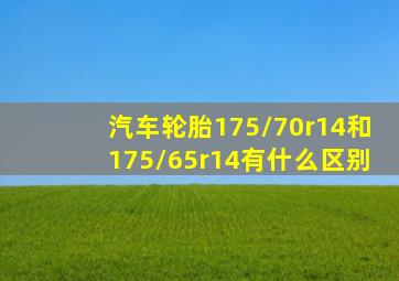 汽车轮胎175/70r14和175/65r14有什么区别