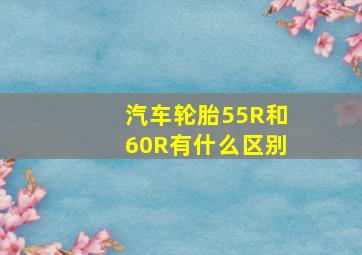 汽车轮胎55R和60R有什么区别