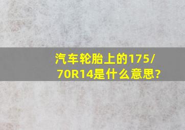 汽车轮胎上的175/70R14是什么意思?