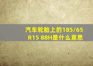 汽车轮胎上的185/65 R15 88H是什么意思