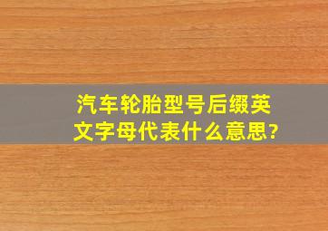 汽车轮胎型号后缀英文字母代表什么意思?