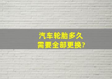 汽车轮胎多久需要全部更换?