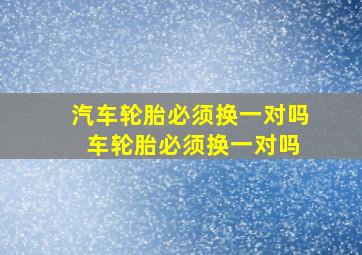 汽车轮胎必须换一对吗 车轮胎必须换一对吗