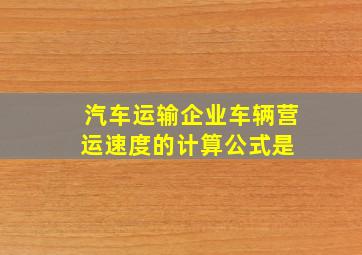 汽车运输企业车辆营运速度的计算公式是( )