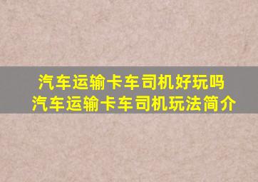 汽车运输卡车司机好玩吗 汽车运输卡车司机玩法简介