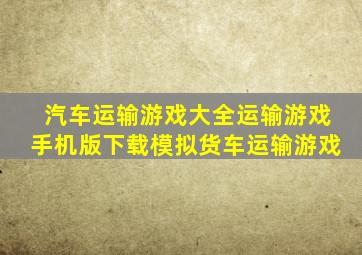 汽车运输游戏大全运输游戏手机版下载模拟货车运输游戏