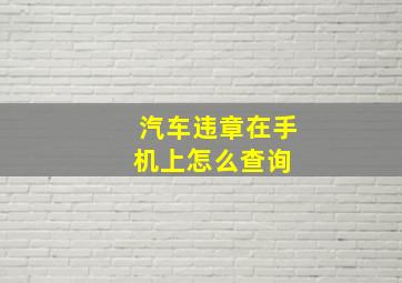 汽车违章在手机上怎么查询 