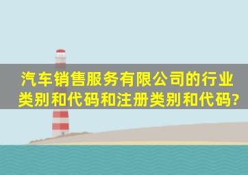 汽车销售服务有限公司的行业类别和代码和注册类别和代码?