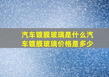 汽车镀膜玻璃是什么,汽车镀膜玻璃价格是多少