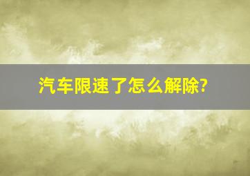 汽车限速了怎么解除?