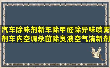 汽车除味剂新车除甲醛除异味喷雾剂车内空调杀菌除臭液空气清新剂