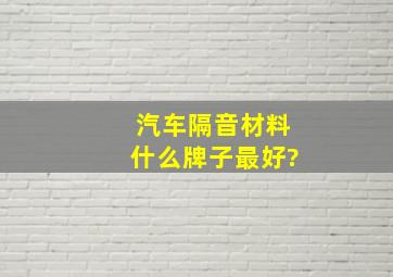 汽车隔音材料什么牌子最好?