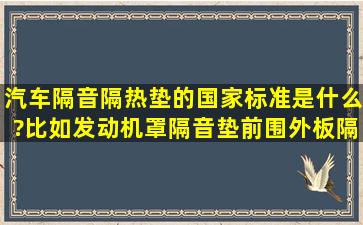 汽车隔音隔热垫的国家标准是什么?比如发动机罩隔音垫,前围外板隔热...