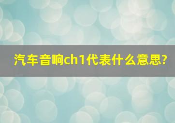 汽车音响ch1代表什么意思?