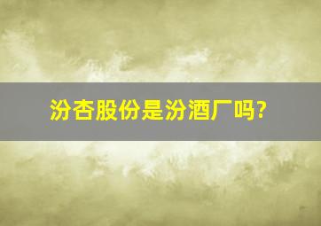 汾杏股份是汾酒厂吗?