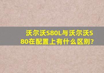 沃尔沃S80L与沃尔沃S80在配置上有什么区别?