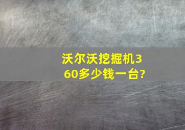 沃尔沃挖掘机360多少钱一台?