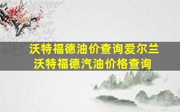 沃特福德油价查询爱尔兰沃特福德汽油价格查询 