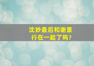 沈妙最后和谢景行在一起了吗?