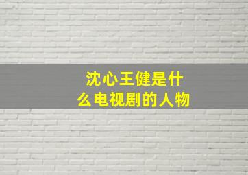 沈心王健是什么电视剧的人物