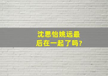 沈思怡姚远最后在一起了吗?