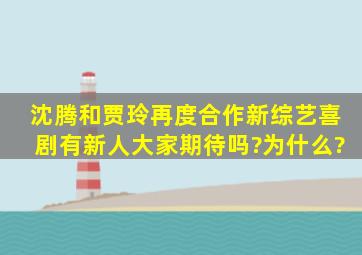 沈腾和贾玲再度合作新综艺《喜剧有新人》大家期待吗?为什么?