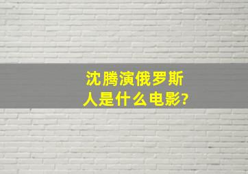 沈腾演俄罗斯人是什么电影?