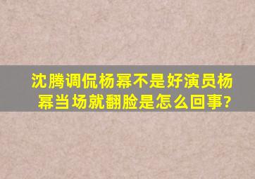 沈腾调侃杨幂不是好演员,杨幂当场就翻脸是怎么回事?