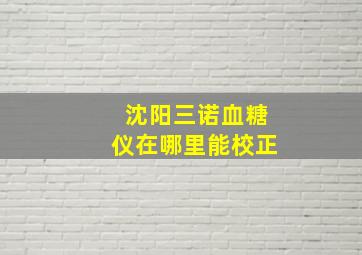 沈阳三诺血糖仪在哪里能校正