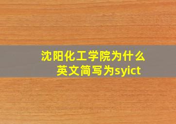沈阳化工学院为什么英文简写为syict