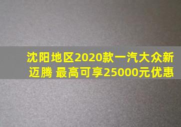 沈阳地区2020款一汽大众新迈腾 最高可享25000元优惠