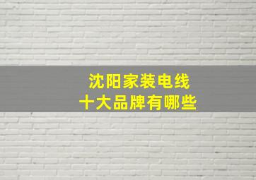 沈阳家装电线十大品牌有哪些