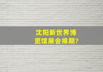 沈阳新世界博览馆展会排期?