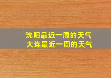 沈阳最近一周的天气 大连最近一周的天气