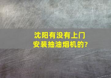 沈阳有没有上门安装抽油烟机的?