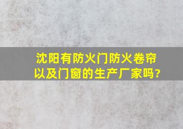 沈阳有防火门、防火卷帘以及门窗的生产厂家吗?