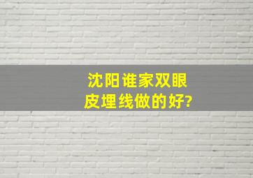 沈阳谁家双眼皮埋线做的好?