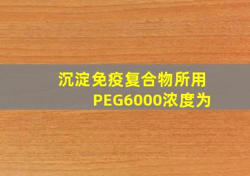 沉淀免疫复合物所用PEG6000浓度为