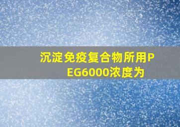 沉淀免疫复合物所用PEG6000浓度为( )