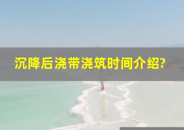 沉降后浇带浇筑时间介绍?